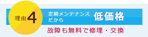 理由4　定期メンテナンスだから低価格